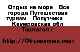 Отдых на море - Все города Путешествия, туризм » Попутчики   . Кемеровская обл.,Таштагол г.